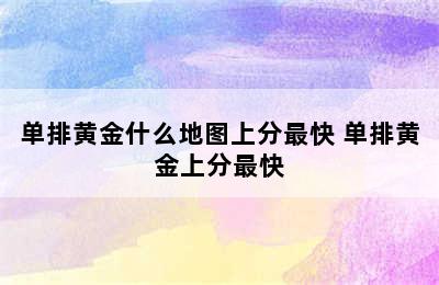 单排黄金什么地图上分最快 单排黄金上分最快